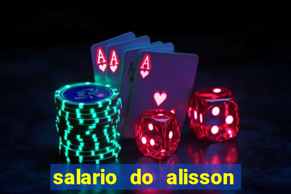 salario do alisson no liverpool